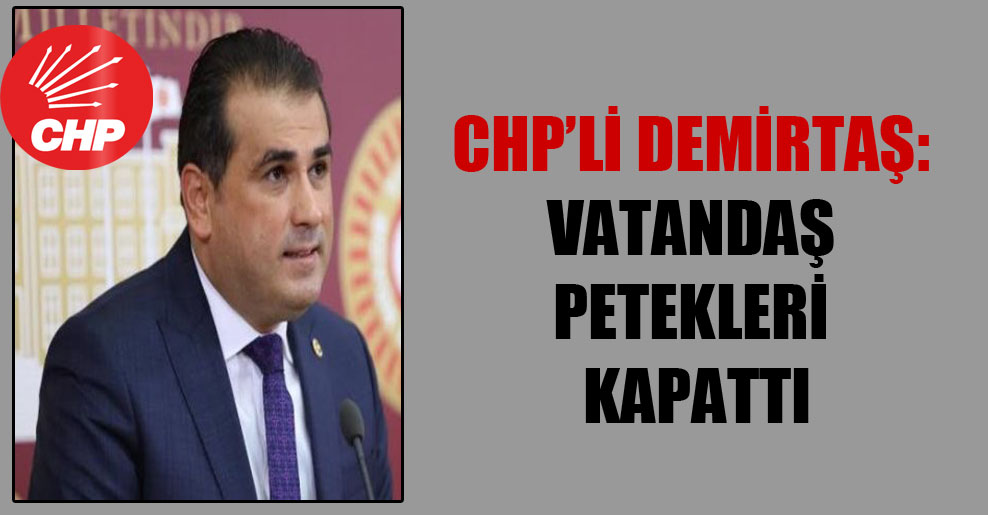 CHP’li Demirtaş: Vatandaş petekleri kapattı