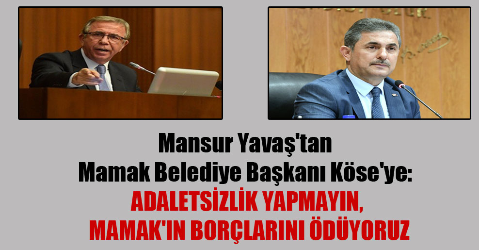 Mansur Yavaş’tan Mamak Belediye Başkanı Köse’ye: Adaletsizlik yapmayın, Mamak’ın borçlarını ödüyoruz