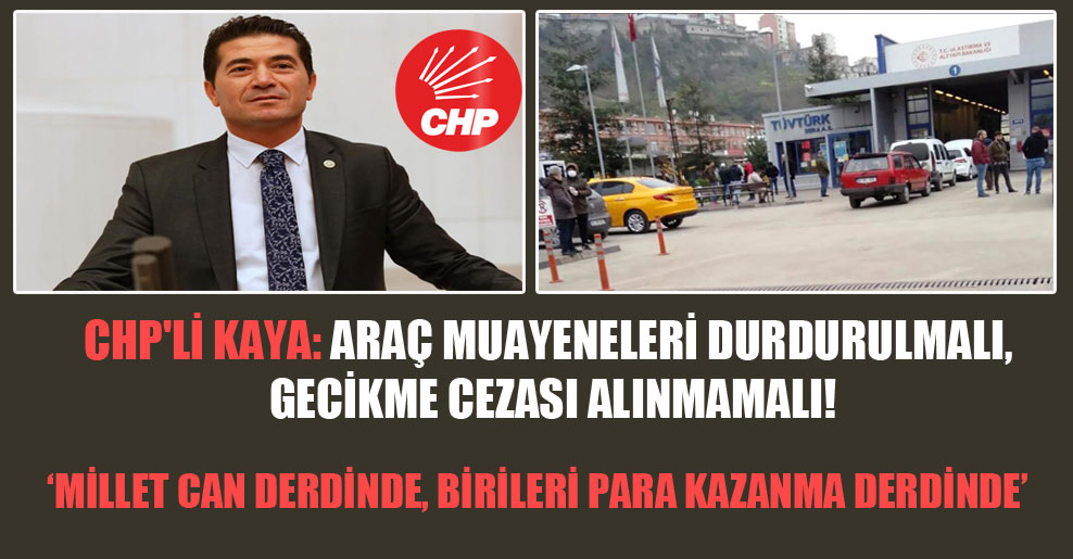 CHP’li Kaya: Araç muayeneleri durdurulmalı, gecikme cezası alınmamalı!