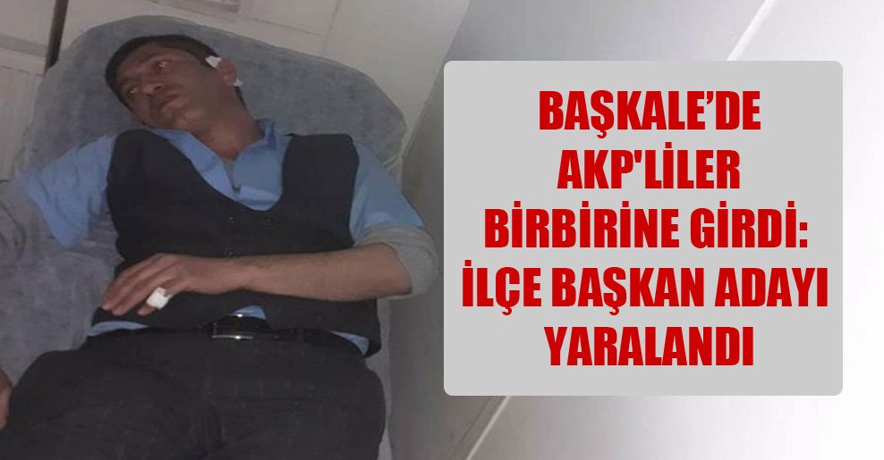 Başkale’de AKP’liler birbirine girdi: İlçe başkan adayı yaralandı