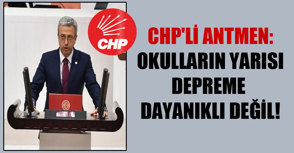 CHP’li Antmen: Okulların yarısı depreme dayanıklı değil!