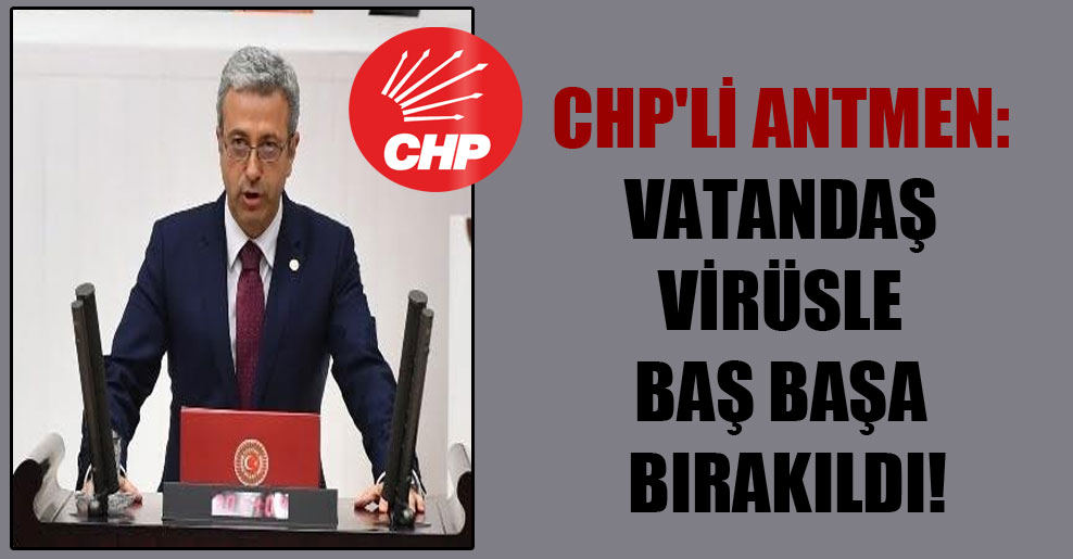 CHP’li Antmen: Vatandaş virüsle baş başa bırakıldı!