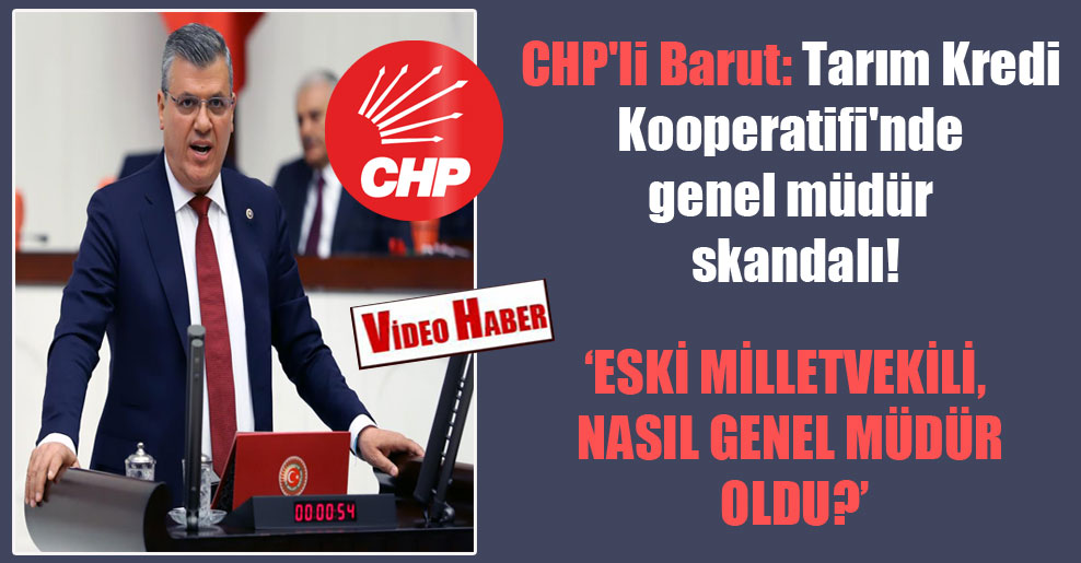 CHP’li Barut: Tarım Kredi Kooperatifi’nde genel müdür skandalı!