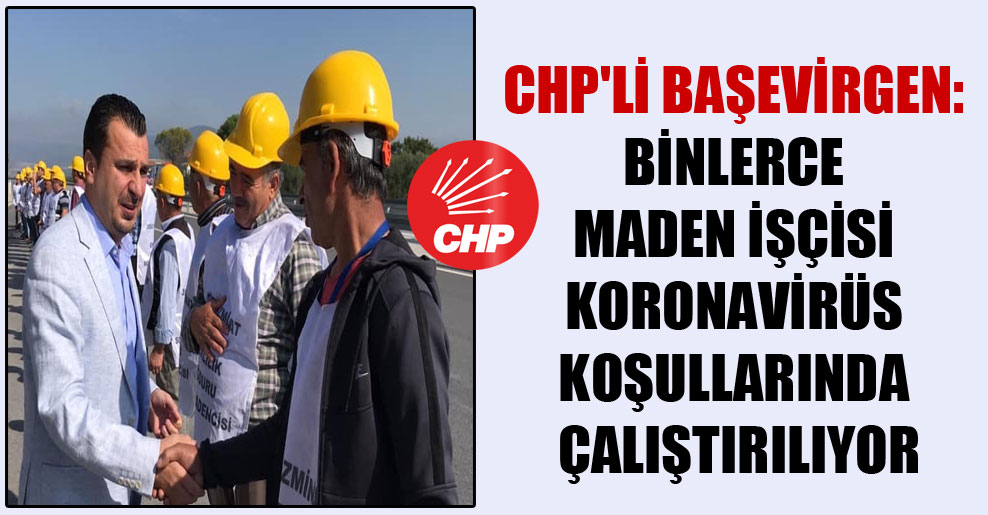 CHP’li Başevirgen: Binlerce maden işçisi koronavirüs koşullarında çalıştırılıyor