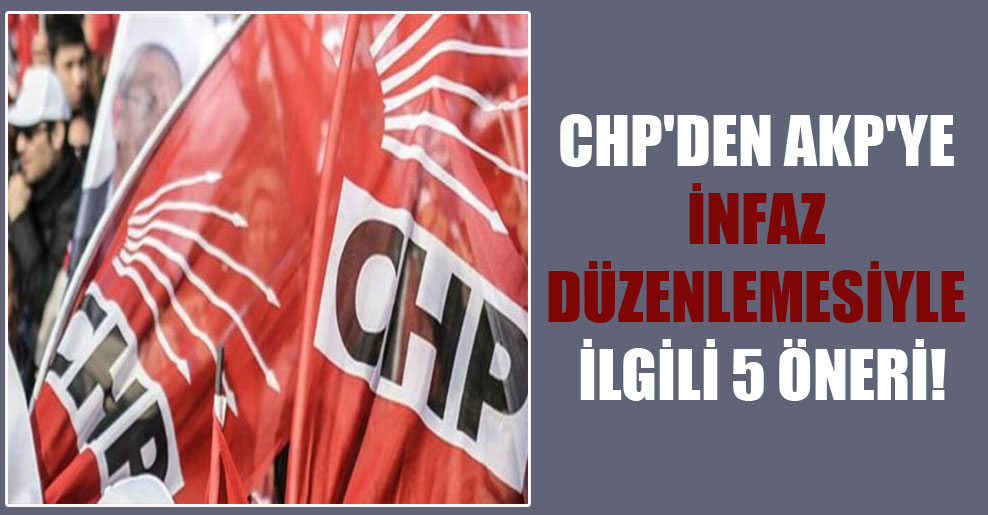 CHP’den AKP’ye infaz düzenlemesiyle ilgili 5 öneri!