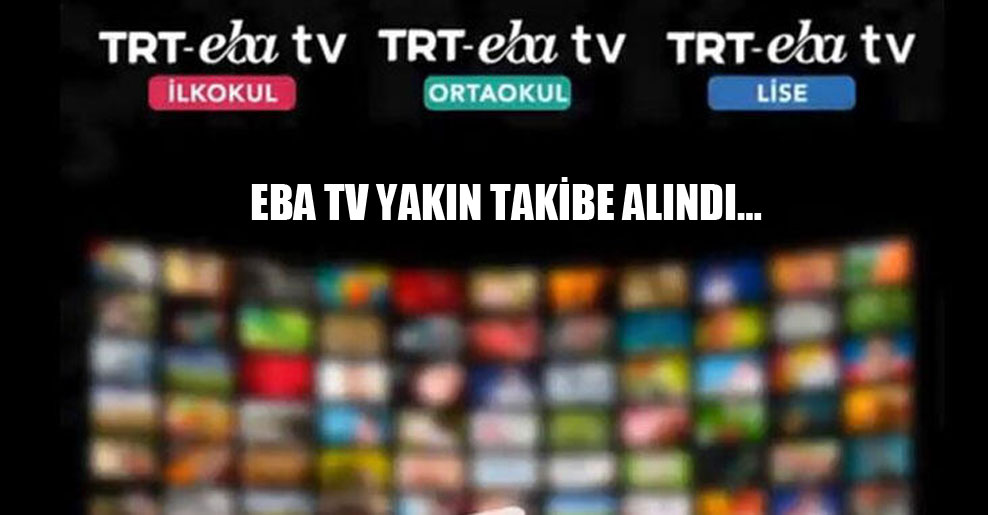 EBA TV yakın takibe alındı…