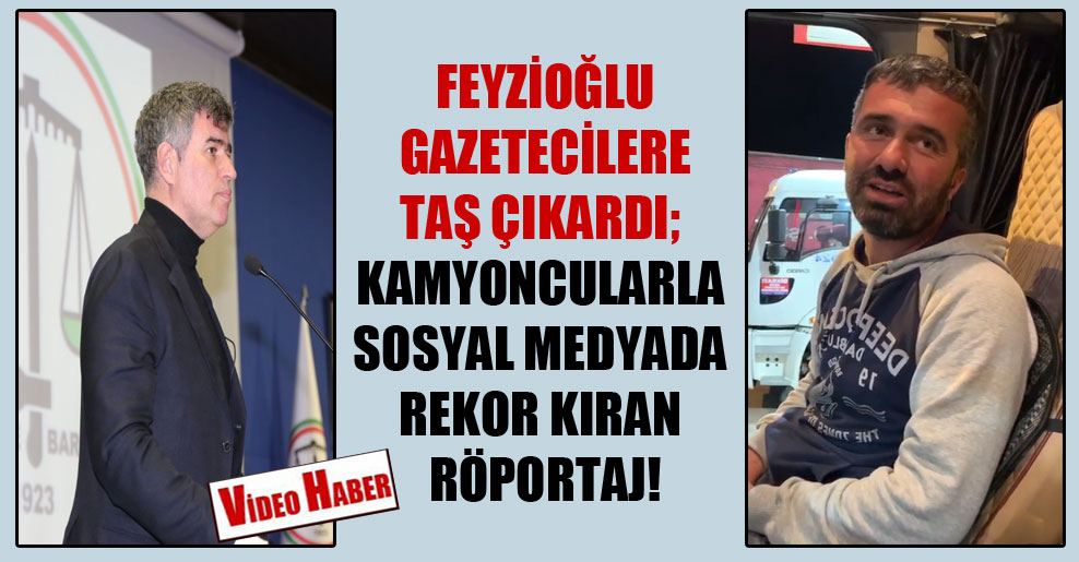 Feyzioğlu gazetecilere taş çıkardı; kamyoncularla sosyal medyada rekor kıran röportaj!