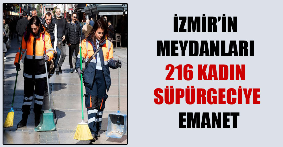 İzmir’in meydanları 216 kadın süpürgeciye emanet