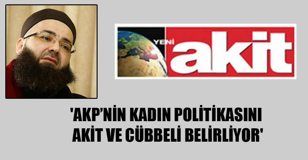 ‘AKP’nin kadın politikasını Akit ve Cübbeli belirliyor’