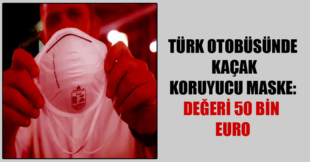 Türk otobüsünde kaçak koruyucu maske: Değeri 50 bin euro