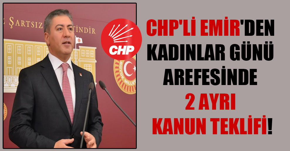 CHP’li Emir’den Kadınlar Günü arefesinde 2 ayrı kanun teklifi!