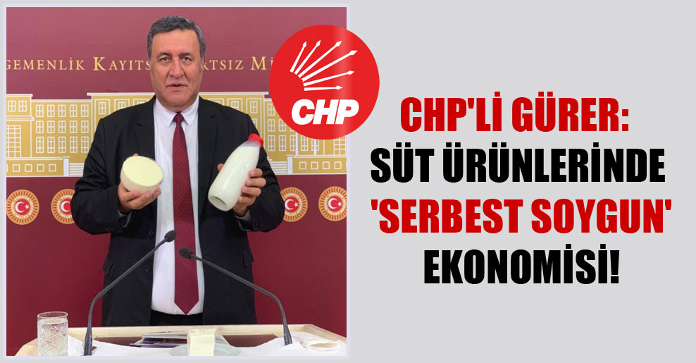 CHP’li Gürer: Süt ürünlerinde ‘serbest soygun’ ekonomisi!