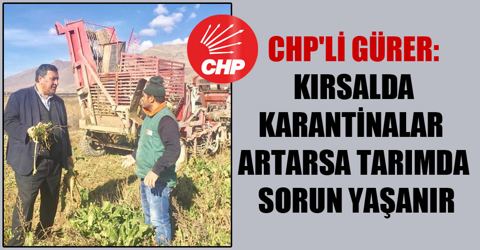 CHP’li Gürer: Kırsalda karantinalar artarsa tarımda sorun yaşanır
