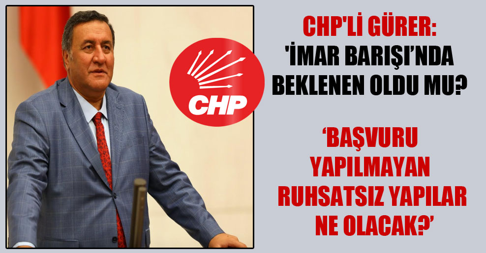 CHP’li Gürer: ‘İmar Barışı’nda beklenen oldu mu?