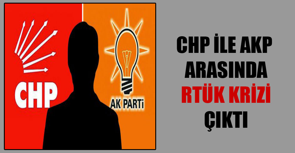 CHP ile AKP arasında RTÜK krizi çıktı