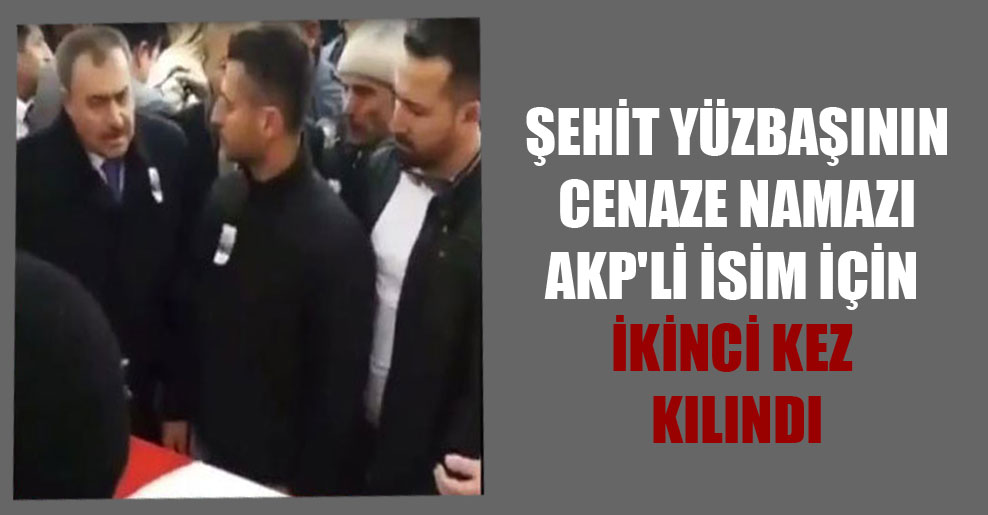 Şehit yüzbaşının cenaze namazı AKP’li isim için ikinci kez kılındı