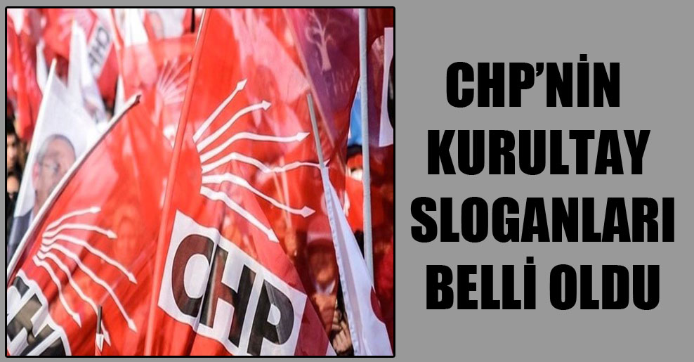 CHP’nin kurultay sloganları belli oldu