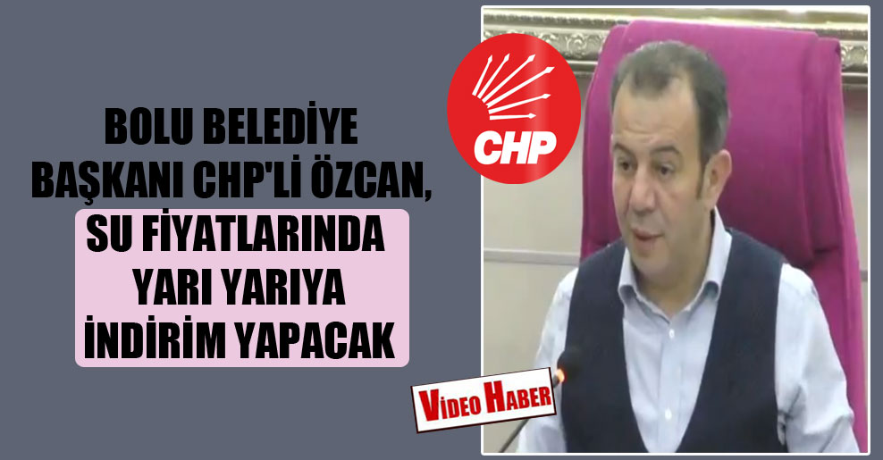 Bolu Belediye Başkanı CHP’li Özcan, su fiyatlarında yarı yarıya indirim yapacak