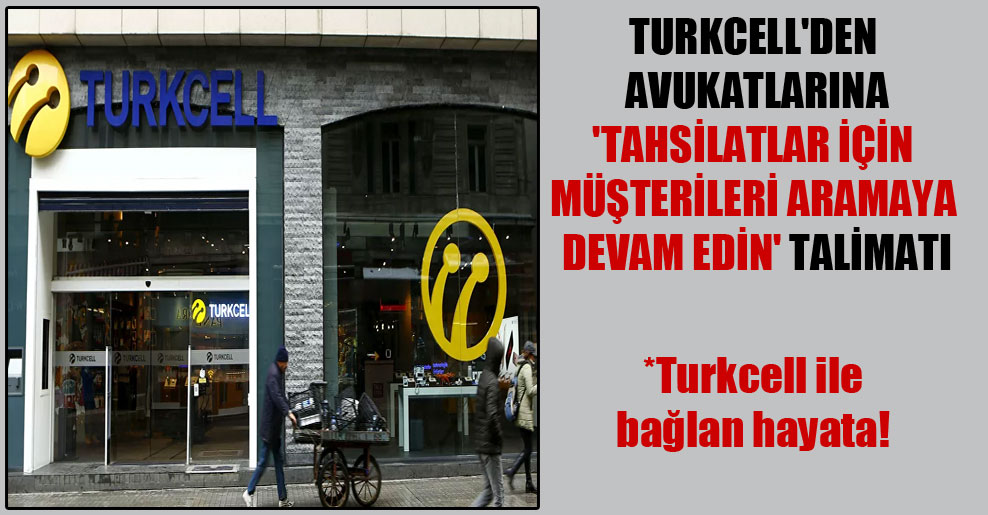 Turkcell’den avukatlarına ‘Tahsilatlar için müşterileri aramaya devam edin’ talimatı