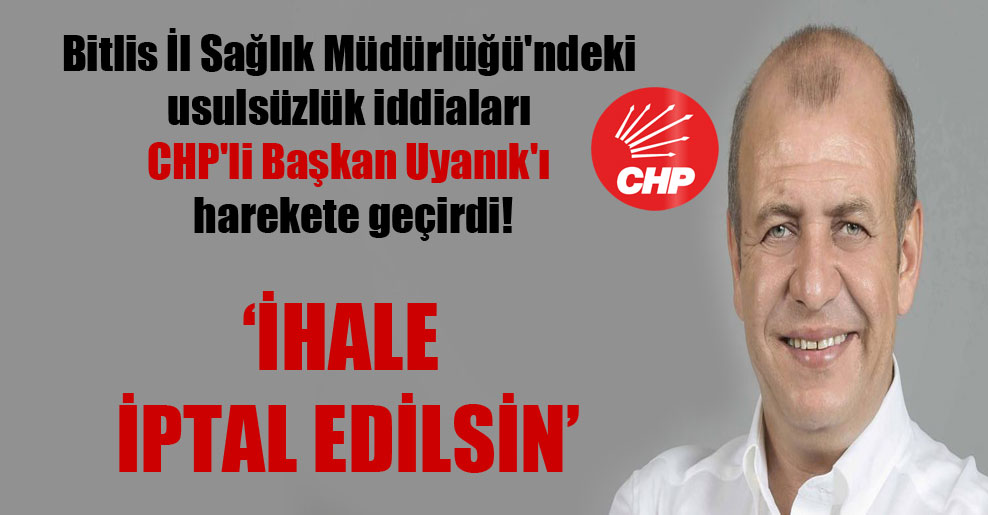 Bitlis İl Sağlık Müdürlüğü’ndeki usulsüzlük iddiaları CHP’li Başkan Uyanık’ı harekete geçirdi!