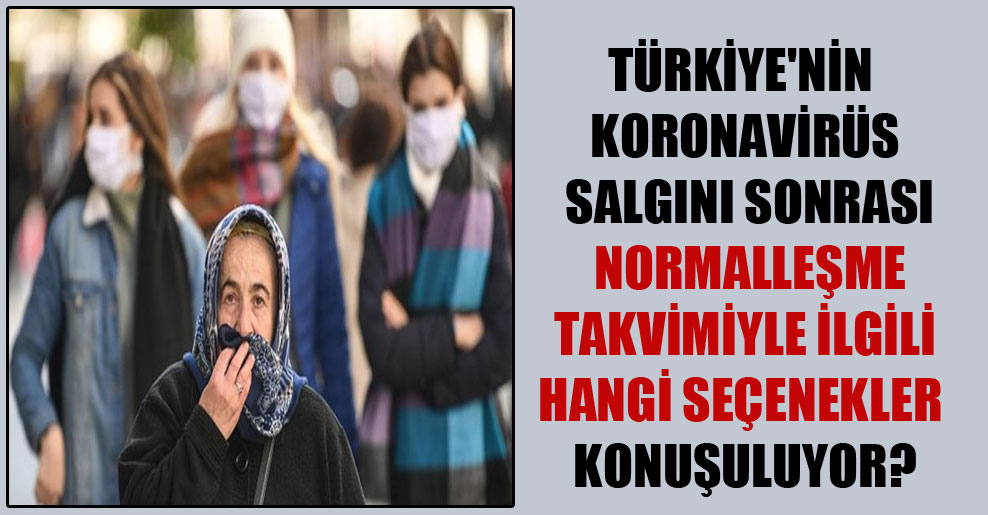 Türkiye’nin koronavirüs salgını sonrası normalleşme takvimiyle ilgili hangi seçenekler konuşuluyor?