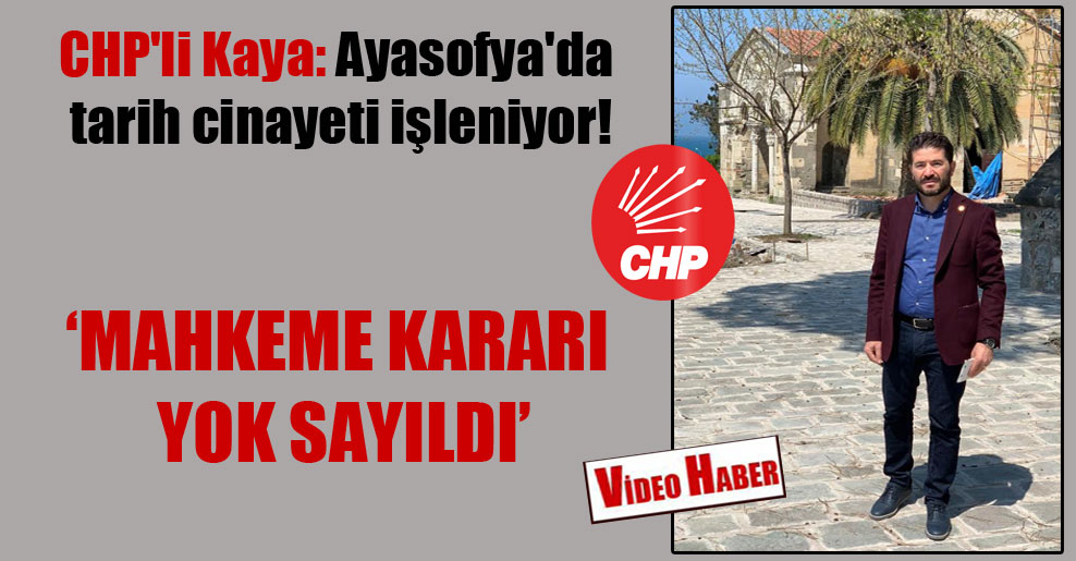 CHP’li Kaya: Ayasofya’da tarih cinayeti işleniyor!