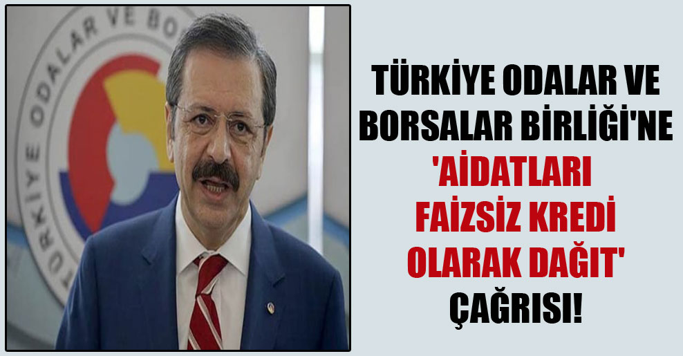 Türkiye Odalar ve Borsalar Birliği’ne ‘aidatları faizsiz kredi olarak dağıt’ çağrısı!