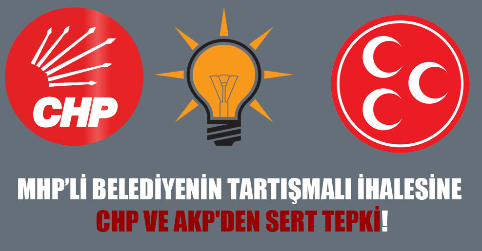 MHP’li belediyenin tartışmalı ihalesine CHP ve AKP’den sert tepki!