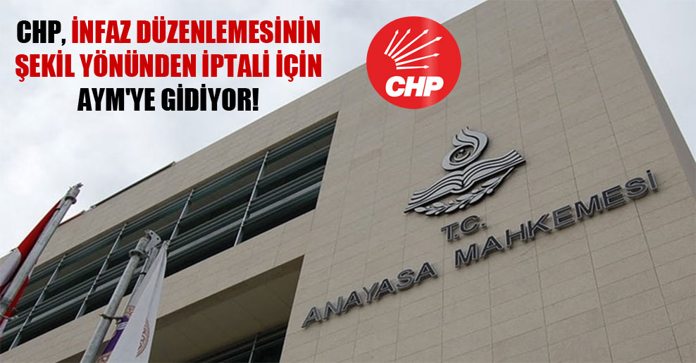 CHP, infaz düzenlemesinin şekil yönünden iptali için AYM’ye gidiyor!