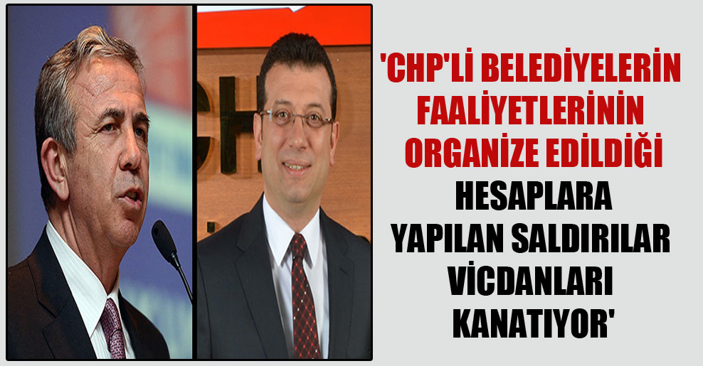 ‘CHP’li belediyelerin faaliyetlerinin organize edildiği hesaplara yapılan saldırılar vicdanları kanatıyor’