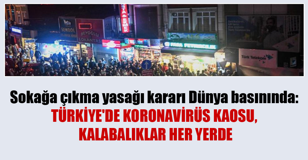 Sokağa çıkma yasağı kararı Dünya basınında: Türkiye’de Koronavirüs kaosu, kalabalıklar her yerde