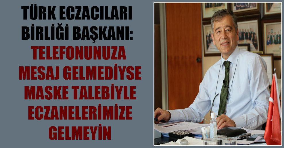 Türk Eczacıları Birliği Başkanı: Telefonunuza mesaj gelmediyse maske talebiyle eczanelerimize gelmeyin
