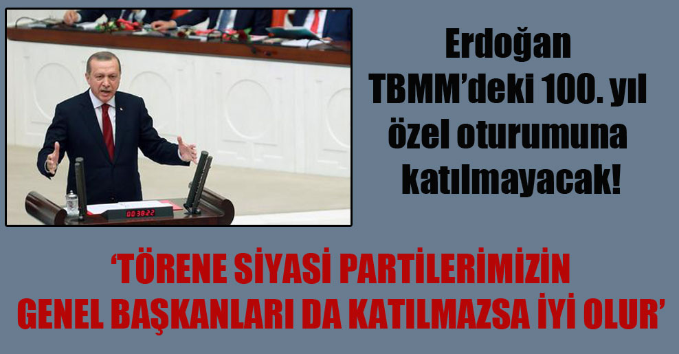 Erdoğan TBMM’deki 100. yıl özel oturumuna katılmayacak