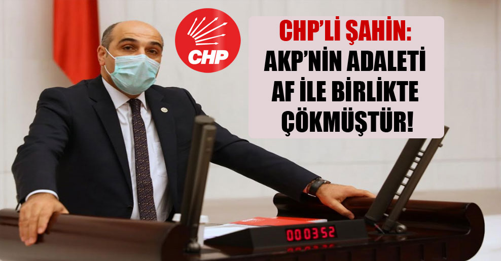 CHP’li Şahin: AKP’nin adaleti af ile birlikte çökmüştür!