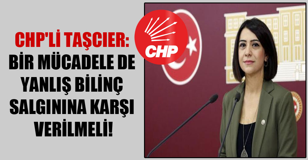 CHP’li Taşcıer: Bir mücadele de yanlış bilinç salgınına karşı verilmeli!