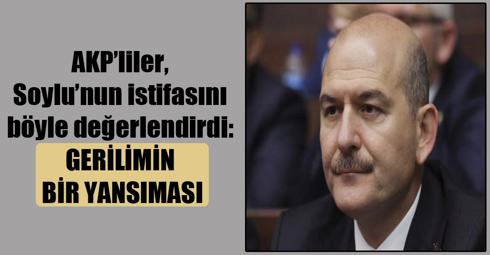 AKP’liler, Soylu’nun istifasını böyle değerlendirdi: Gerilimin bir yansıması