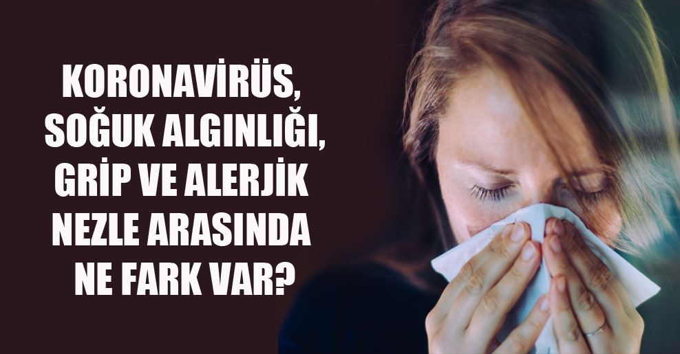 Koronavirüs, soğuk algınlığı, grip ve alerjik nezle arasında ne fark var?