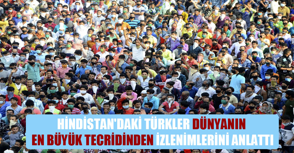 Hindistan’daki Türkler dünyanın en büyük tecridinden izlenimlerini anlattı