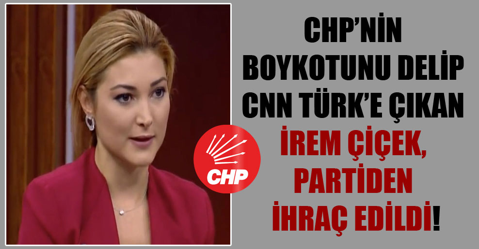 CHP’nin boykotunu delip CNN Türk’e çıkan İrem Çiçek, partiden ihraç edildi!
