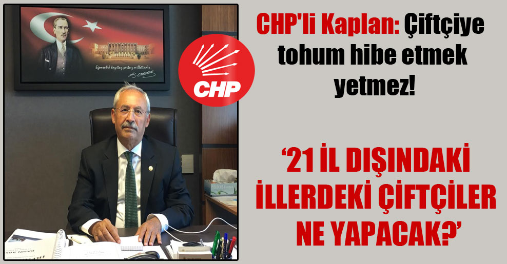 CHP’li Kaplan: Çiftçiye tohum hibe etmek yetmez!