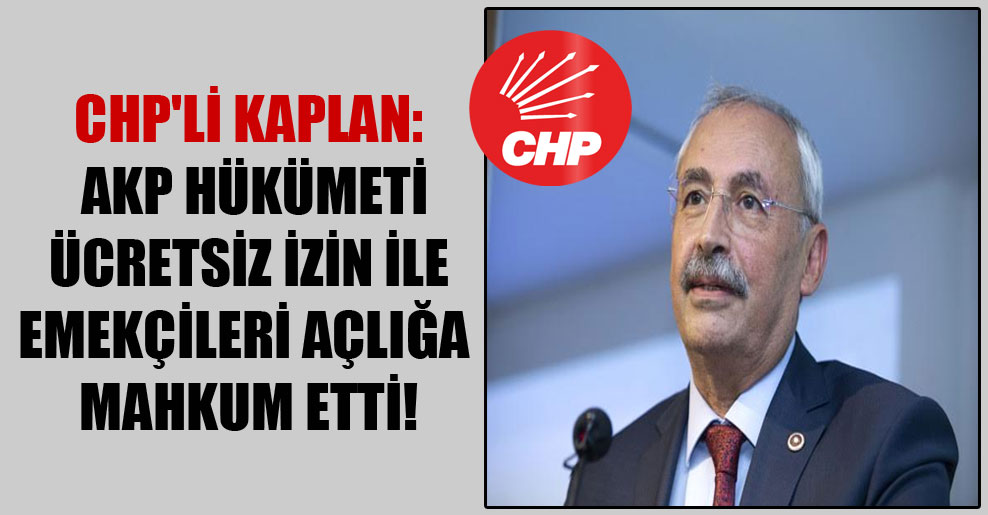 CHP’li Kaplan: AKP hükümeti ücretsiz izin ile emekçileri açlığa mahkum etti!