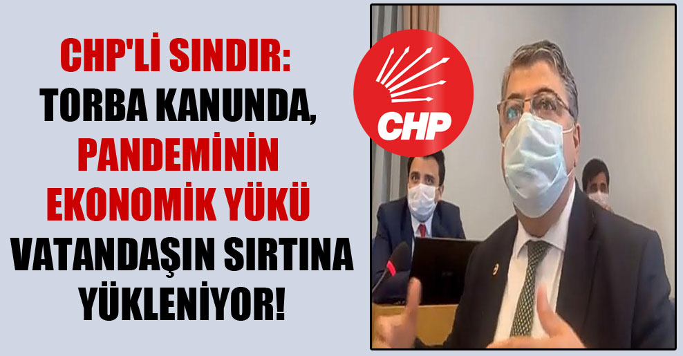 CHP’li Sındır: Torba kanunda, pandeminin ekonomik yükü vatandaşın sırtına yükleniyor!