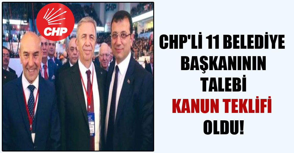 CHP’li 11 belediye başkanının talebi kanun teklifi oldu!
