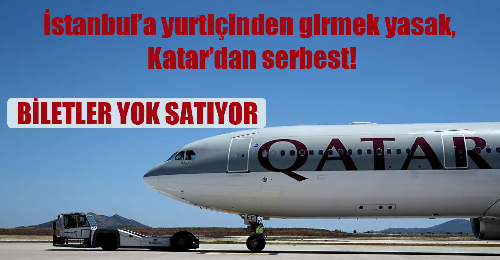 İstanbul’a yurtiçinden girmek yasak, Katar’dan serbest!