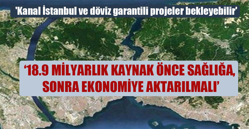 ‘Kanal İstanbul ve döviz garantili projeler bekleyebilir’