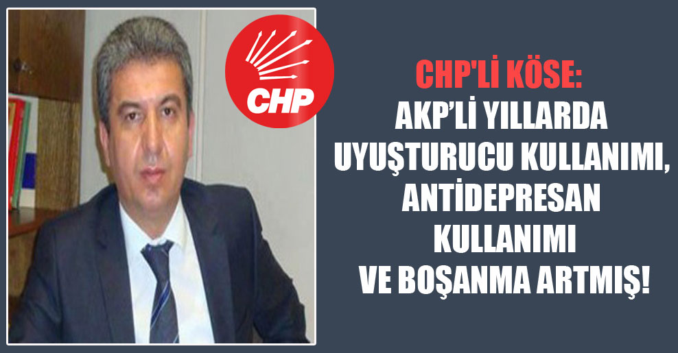 CHP’li Köse: AKP’li yıllarda uyuşturucu kullanımı, antidepresan kullanımı ve boşanma artmış!