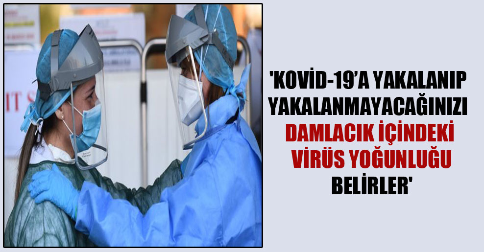 ‘Kovid-19’a yakalanıp yakalanmayacağınızı damlacık içindeki virüs yoğunluğu belirler’
