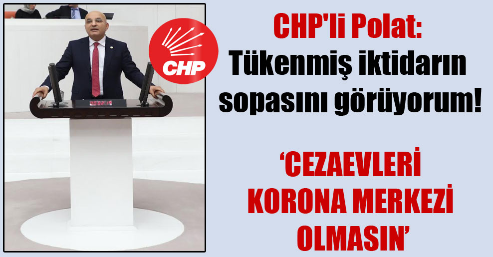 CHP’li Polat: Tükenmiş iktidarın sopasını görüyorum!