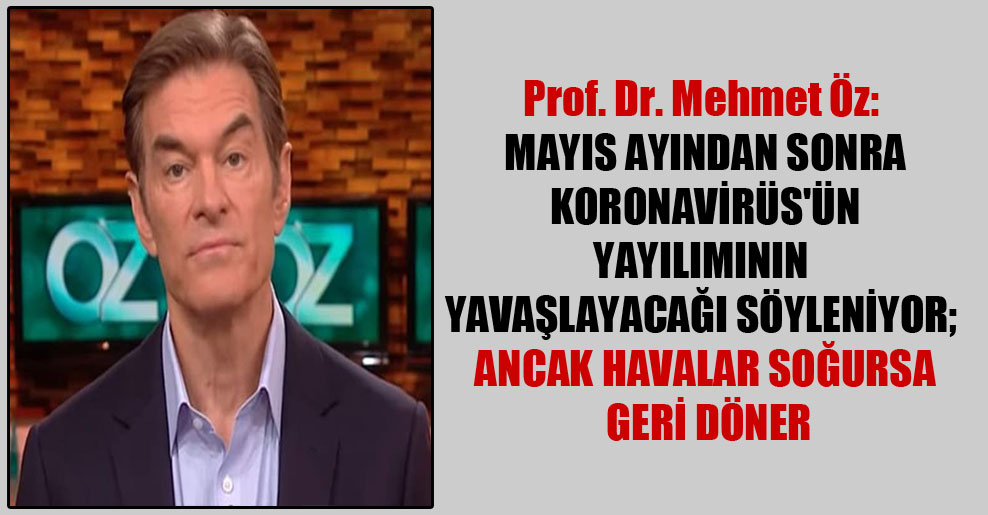 Prof. Dr. Mehmet Öz: Mayıs ayından sonra Koronavirüs’ün yayılımının yavaşlayacağı söyleniyor; ancak havalar soğursa geri döner