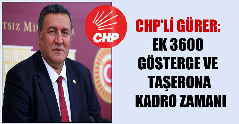 CHP’li Gürer: Ek 3600 gösterge ve taşerona kadro zamanı